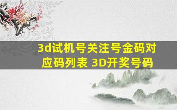 3d试机号关注号金码对应码列表 3D开奖号码